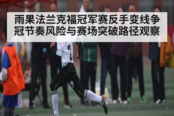 雨果法兰克福冠军赛反手变线争冠节奏风险与赛场突破路径观察